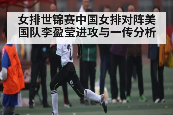 女排世锦赛中国女排对阵美国队李盈莹进攻与一传分析