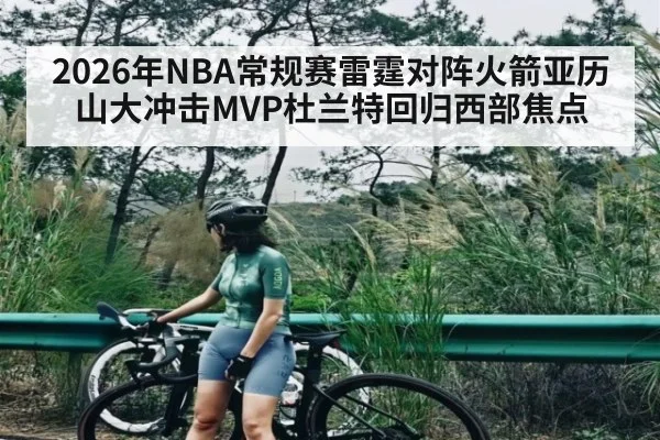 2026年NBA常规赛雷霆对阵火箭亚历山大冲击MVP杜兰特回归西部焦点