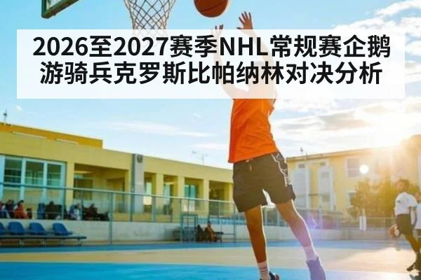 2026至2027赛季NHL常规赛企鹅游骑兵克罗斯比帕纳林对决分析